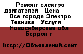 Ремонт электро двигателей › Цена ­ 999 - Все города Электро-Техника » Услуги   . Новосибирская обл.,Бердск г.